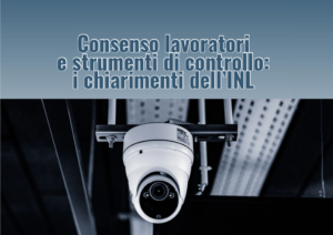 Consenso lavoratori e strumenti di controllo: i chiarimenti dell’Ispettorato Nazionale del Lavoro nella nota n. 2572/2023.