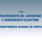 Trasferimento del lavoratore e licenziamento illegittimo: giurisprudenza nazionale ed europea