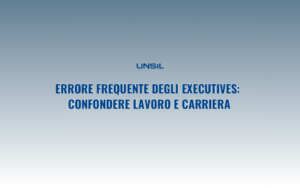 Errore frequente degli Executives: confondere lavoro e carriera